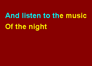 And listen to the music
Of the night