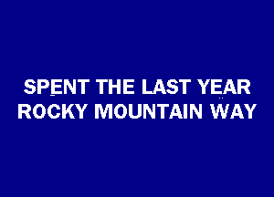 SPENT THE LAST YEAR
ROCKY MOUNTAIN WAY