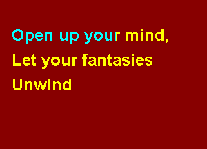 Open up your mind,
Let your fantasies

Unwind