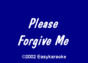 Please

Forgive Me

(92002 Easykaraoke
