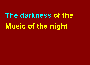 The darkness of the
Music of the night