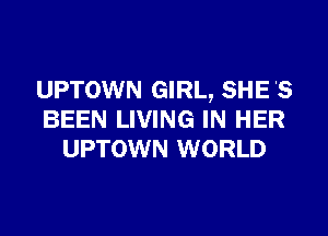 UPTOWN GIRL, SHE 'S

BEEN LIVING IN HER
UPTOWN WORLD