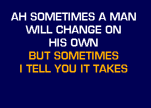 AH SOMETIMES A MAN
WILL CHANGE ON
HIS OWN
BUT SOMETIMES
I TELL YOU IT TAKES