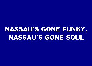 NASSAUS GONE FUNKY,

NASSAWS GONE SOUL