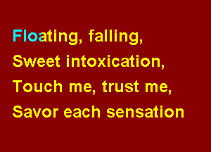 Floating, falling,
Sweet intoxication,

Touch me, trust me,
Savor each sensation
