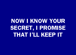NOW I KNOW YOUR
SECRET, I PROMISE
THAT PLL KEEP IT
