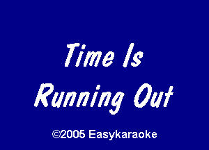 Time Is

Running 0w

(92005 Easykaraoke