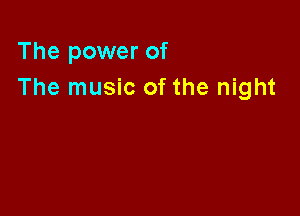 The power of
The music of the night