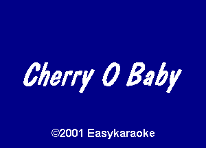 Cberry 0 Baby

(92001 Easykaraoke