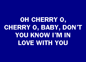 0H CHERRY o,
CHERRY o, BABY, DONT

YOU KNOW PM IN
LOVE WITH YOU