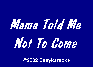 Mam Told Me

Mai 70 6am

(1032002 Easykaraoke