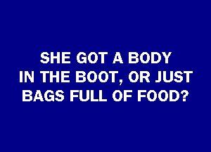 SHE GOT A BODY

IN THE BOOT, 0R JUST
BAGS FULL OF FOOD?
