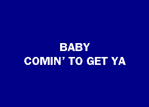 BABY

COMIN' TO GET YA