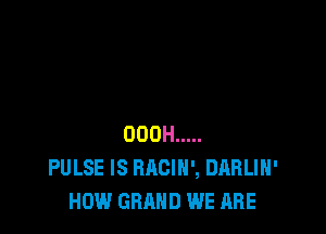000H .....
PULSE IS HAGIN', DARLIH'
HOW GRAND WE ARE