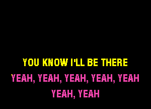 YOU KNOW I'LL BE THERE
YEAH, YEAH, YEAH, YEAH, YEAH
YEAH, YEAH