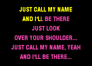 JUST CALL MY NAME
AND I'LL BE THERE
JUST LOOK
OVER YOUR SHOULDER...
JUST CALL MY NAME, YEAH

AND I'LL BE THERE... l