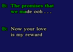 2 The promises that
we made ooh . . .

Now your love
is my reward