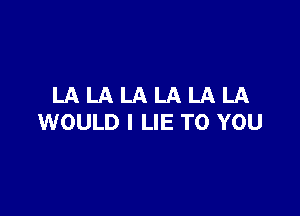 LALALALALALA

WOULD l LIE TO YOU