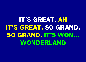 ITS GREAT, AH
ITS GREAT, SO GRAND,
SO GRAND. ITS WON...

WONDERLAND