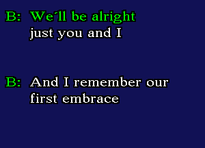 2 We'll be alright
just you and I

z And I remember our
first embrace