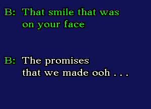B2 That smile that was
on your face

B2 The promises
that we made 00h . . .