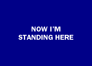 NOW PM

STANDING HERE