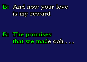 B2 And now your love
is my reward

B2 The promises
that we made 00h . . .