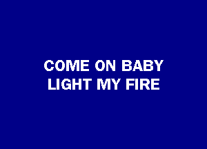 COME ON BABY

LIGHT MY FIRE