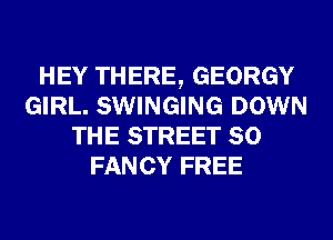 HEY THERE, GEORGY
GIRL. SWINGING DOWN
THE STREET 80
FANCY FREE