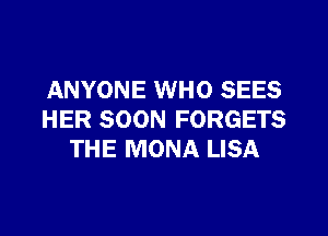 ANYONE WHO SEES

HER SOON FORGETS
THE MONA LISA