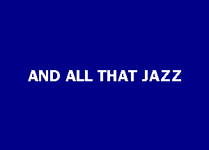 AND ALL THAT JAZZ