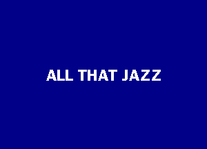 ALL THAT JAZZ