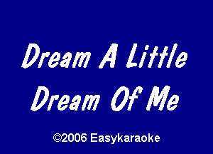 Dream 14) liffle

Dream Of Me

(1032006 Easykaraoke