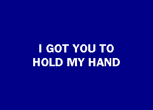 I GOT YOU TO

HOLD MY HAND