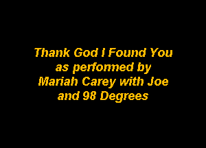 Thank God I Found You
as perfonned by

Man'ah Carey with Joe
and 98 Degrees