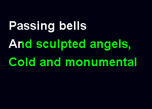 Passing bells
And sculpted angels,

Cold and monumental