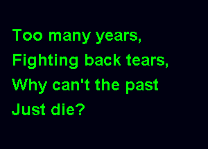 Too many years,
Fighting back tears,

Why can't the past
Just die?