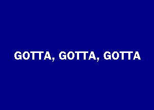 GO'ITA, GOTTA, GOTTA