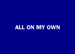 ALL ON MY OWN
