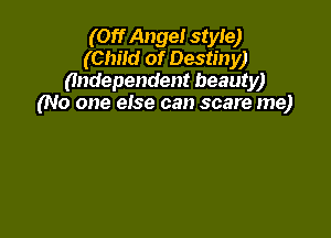(Off Ange! ster)
(Child of Destiny)
(Independent beauty)
(No one else can scare me)