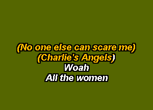 (No one else can scare me)

(Chariie '5 Angels)
Woah
A the women