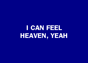 I CAN FEEL

HEAVEN, YEAH