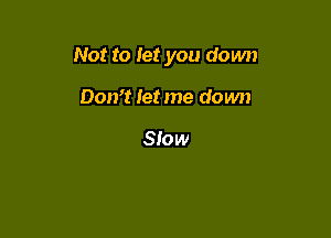 Not to let you down

Don't let me down

Slow