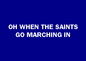 0H WHEN THE SAINTS

GO MARCHING IN