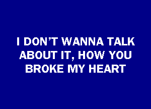 I DONT WANNA TALK
ABOUT IT, HOW YOU
BROKE MY HEART