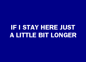 IF I STAY HERE JUST

A LITTLE BIT LONGER