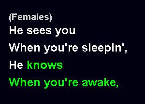 (Females)
He sees you

When you're sleepin',

He knows
When you're awake,