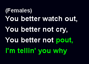 (Females)
You better watch out,

You better not cry,

You better not pout,
I'm tellin' you why