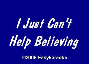 l JIM 6317 'f

Help Believing

(92006 Easykaraoke