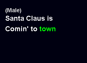(Male)
Santa Claus is

Comin' to town